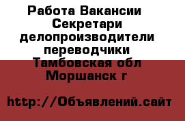 Работа Вакансии - Секретари, делопроизводители, переводчики. Тамбовская обл.,Моршанск г.